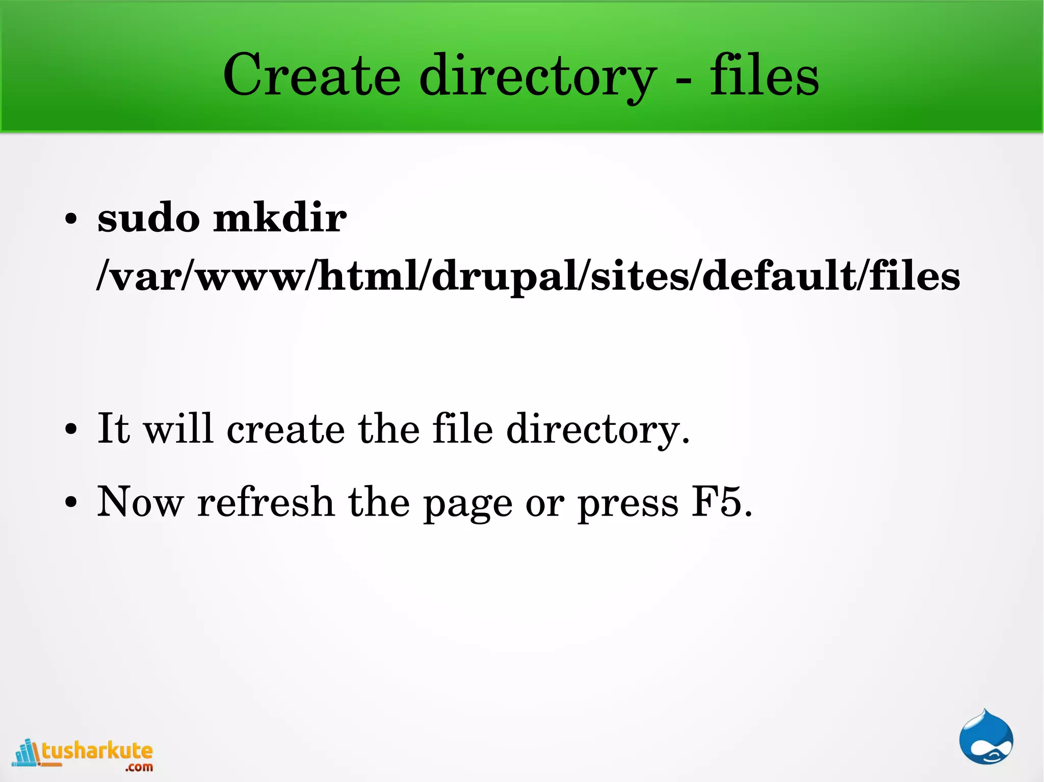 Create directory ­ files
● sudo mkdir 
/var/www/html/drupal/sites/default/files
● It will create the file directory.
● Now refresh the page or press F5.
 