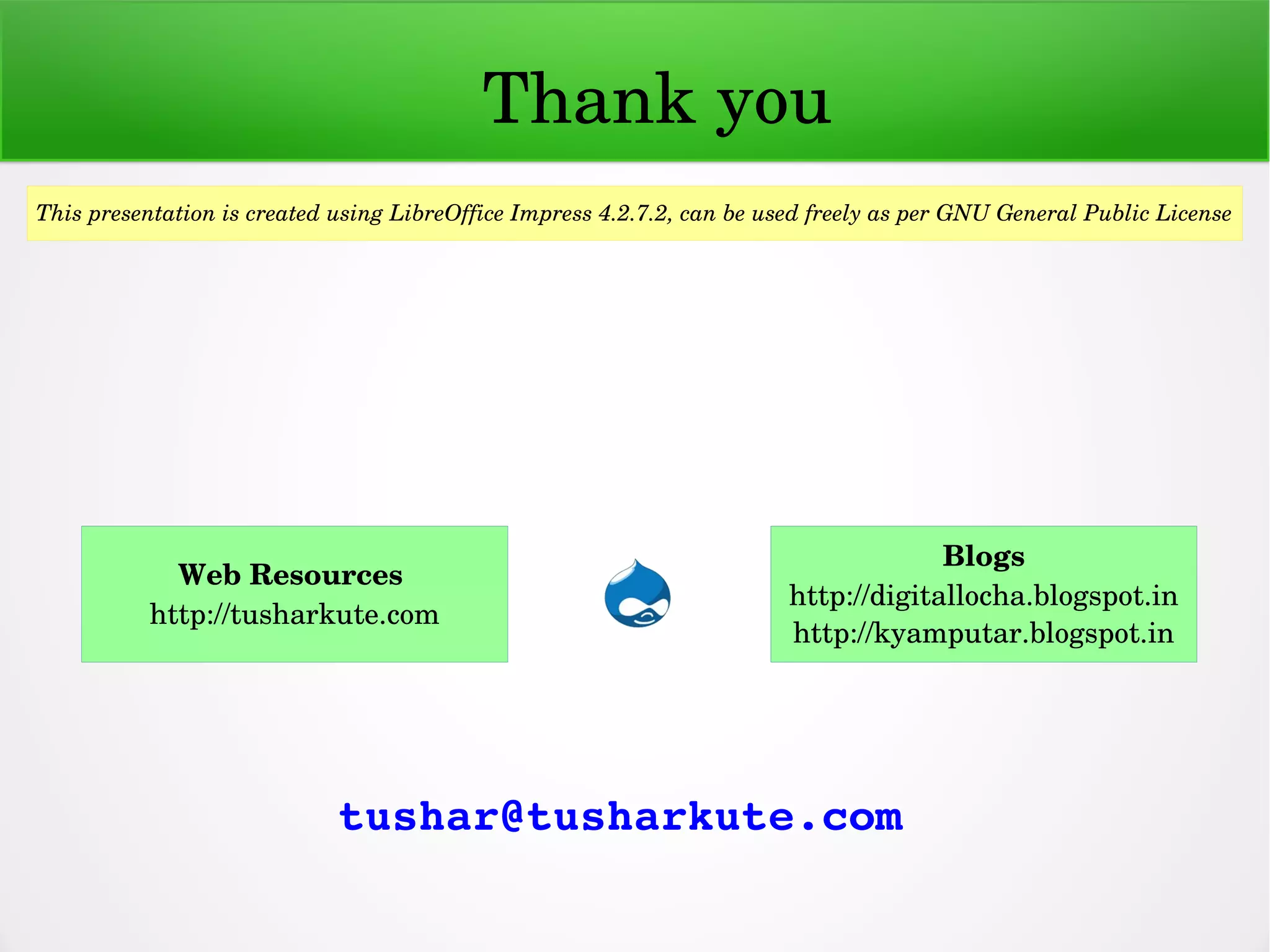 tushar@tusharkute.com
      Thank you
This presentation is created using LibreOffice Impress 4.2.7.2, can be used freely as per GNU General Public License
Blogs
http://digitallocha.blogspot.in
http://kyamputar.blogspot.in
Web Resources 
http://tusharkute.com
 