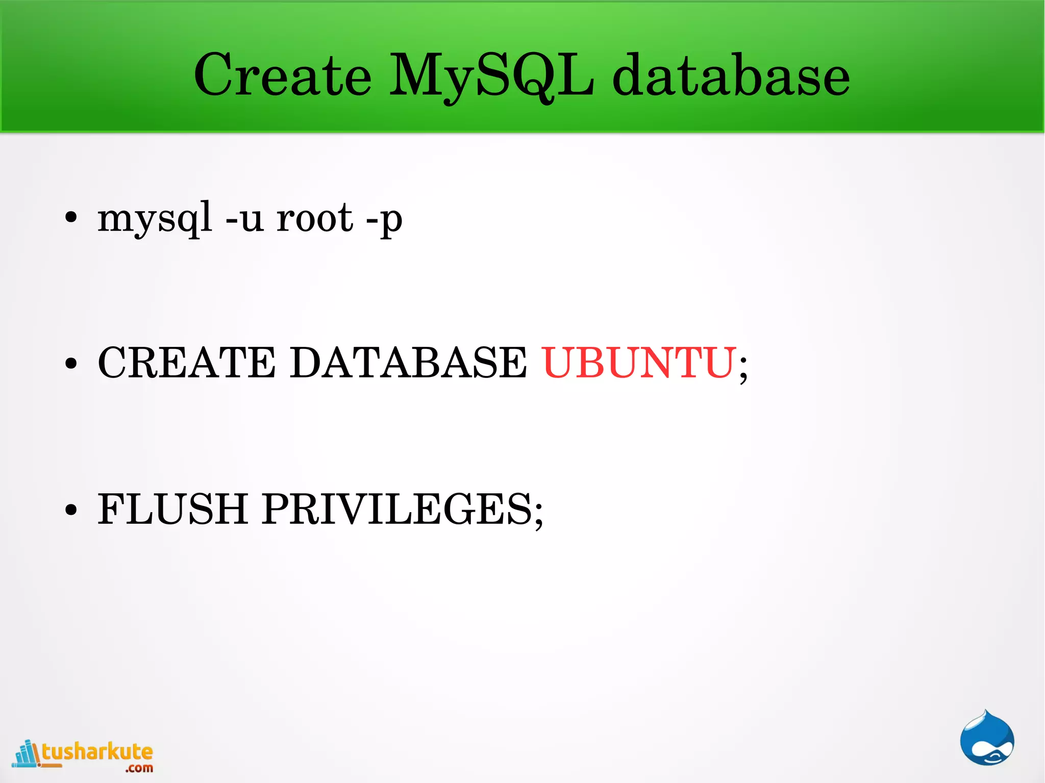 Create MySQL database
● mysql ­u root ­p
● CREATE DATABASE UBUNTU;
● FLUSH PRIVILEGES;
 