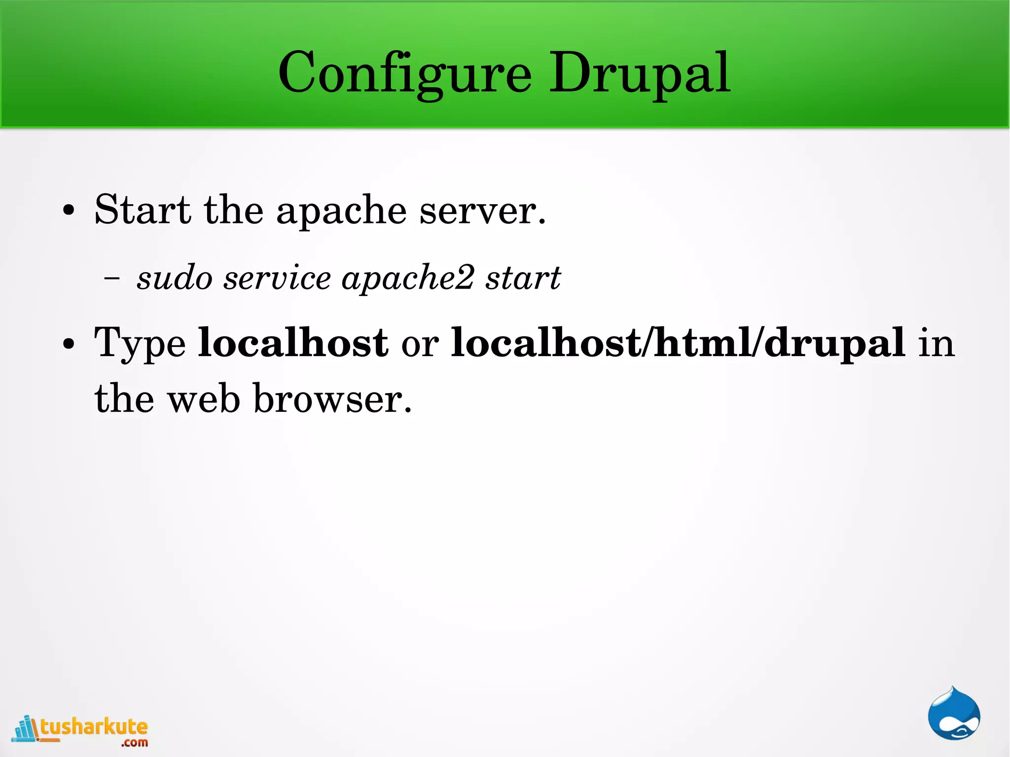 Configure Drupal
● Start the apache server.
– sudo service apache2 start
● Type localhost or localhost/html/drupal in 
the web browser.
 