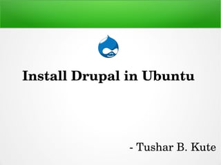 Install Drupal in Ubuntu 
­ Tushar B. Kute
 