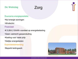 Zorg
Duurzame energieprestatie:
•Nul energie woningen
•All-electric
Financieel:
•€ 0,06-0,10/kWh voordeel op energiebelasting
•Geen vastrecht gasaansluiting
•Koeling voor vaste prijs
•Gelijke energielasten
Exploitatiebeheersing:
•Beperkt leidingwerk
De Wiekslag
 
