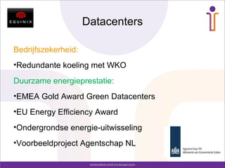 Datacenters
Bedrijfszekerheid:
•Redundante koeling met WKO
Duurzame energieprestatie:
•EMEA Gold Award Green Datacenters
•EU Energy Efficiency Award
•Ondergrondse energie-uitwisseling
•Voorbeeldproject Agentschap NL
 