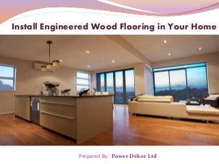 Prepared By: Power Dekor Ltd
Install Engineered Wood Flooring in Your Home
 