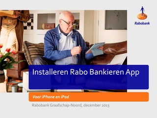 Installeren Rabo Bankieren App
Voor iPhone en iPad
Rabobank Graafschap-Noord, december 2013

 