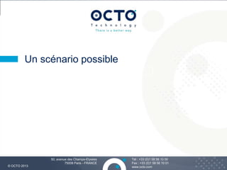 26
Tél : +33 (0)1 58 56 10 00
Fax : +33 (0)1 58 56 10 01
www.octo.com© OCTO 2013
50, avenue des Champs-Elysées
75008 Paris - FRANCE
Un scénario possible
 