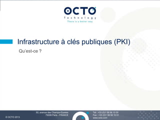 3
Tél : +33 (0)1 58 56 10 00
Fax : +33 (0)1 58 56 10 01
www.octo.com© OCTO 2013
50, avenue des Champs-Elysées
75008 Paris - FRANCE
Qu’est-ce ?
Infrastructure à clés publiques (PKI)
 