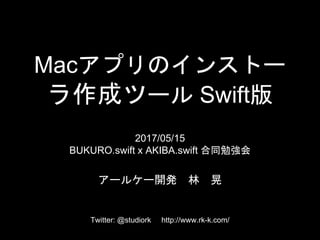 MacץΥ󥹥ȩ`
ɥĩ` Swift
2017/05/15
BUKURO.swift x AKIBA.swift ͬ㏊
`륱`_k  
Twitter: @studiork http://www.rk-k.com/
 