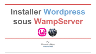 Installer Wordpress
sous WampServer
Par
Romanick Goby
romanickg.free.fr
 