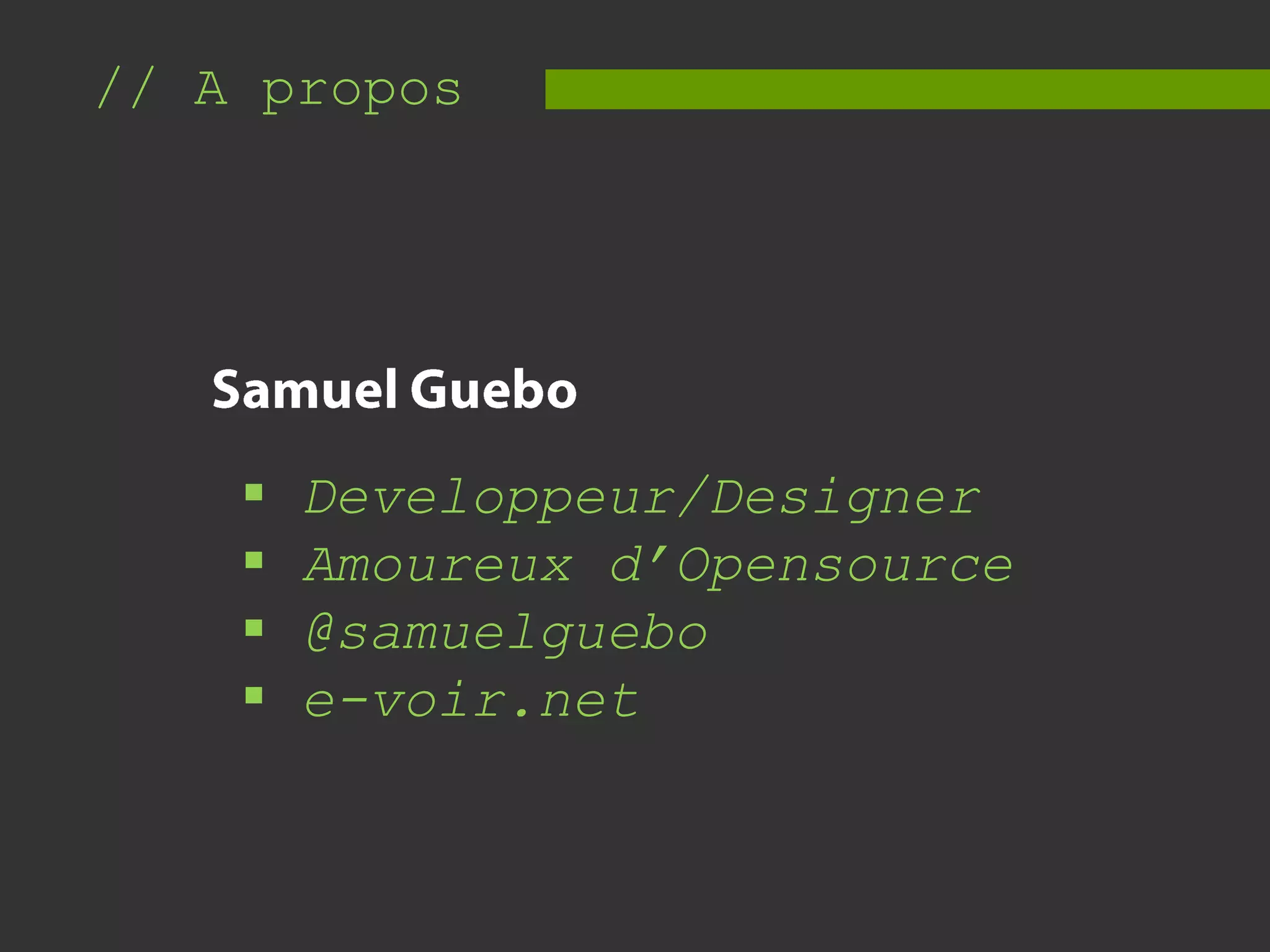 // A propos
Developpeur/Designer
Amoureux d’Opensource
@samuelguebo
e-voir.net