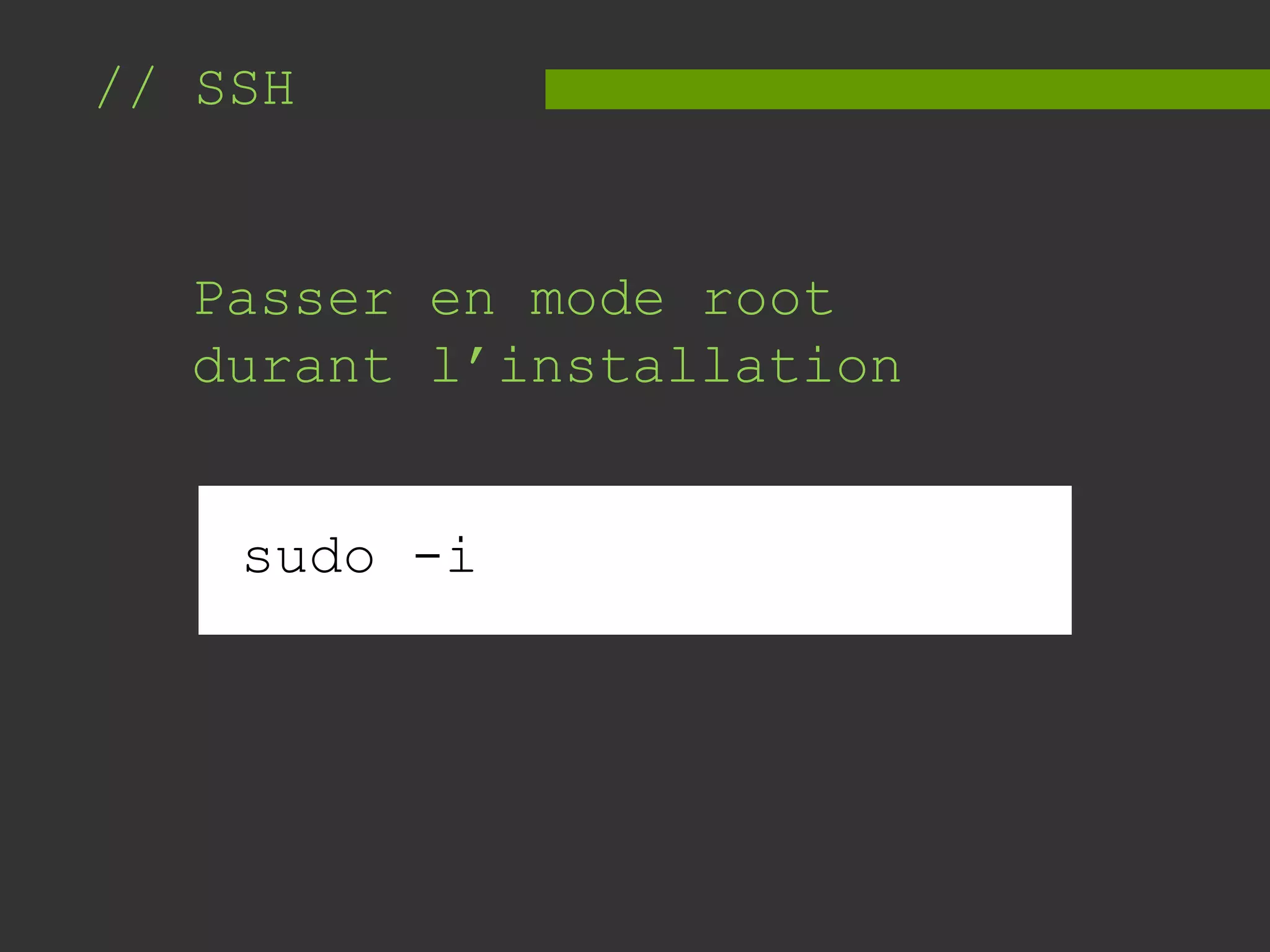// SSH
Passer en mode root
durant l’installation
sudo -i
