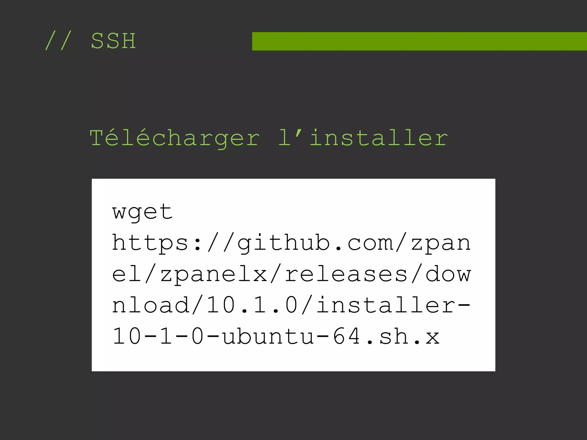 // SSH
Télécharger l’installer
wget
https://github.com/zpan
el/zpanelx/releases/dow
nload/10.1.0/installer-
10-1-0-ubuntu-64.sh.x