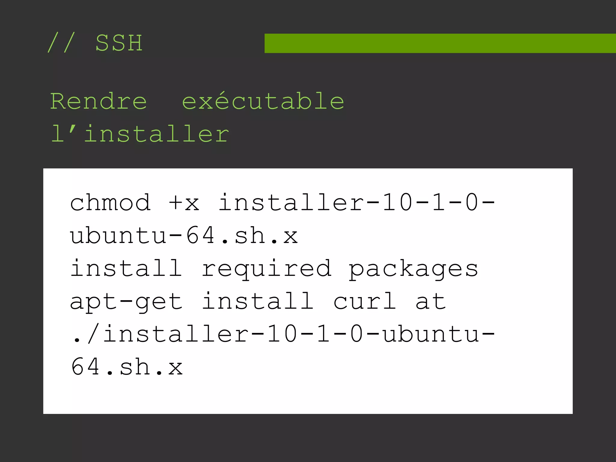 // SSH
Rendre exécutable
l’installer
chmod +x installer-10-1-0-
ubuntu-64.sh.x
install required packages
apt-get install curl at
./installer-10-1-0-ubuntu-
64.sh.x