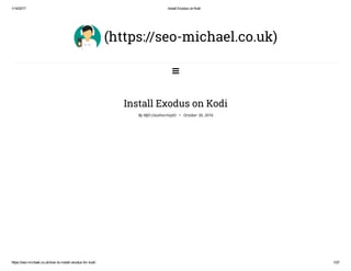1/14/2017 Install Exodus on Kodi
https://seo­michael.co.uk/how­to­install­exodus­for­kodi/ 1/27
(https://seo-michael.co.uk)

Install Exodus on Kodi
By MJD (/author/mjd/) • October 30, 2016
 