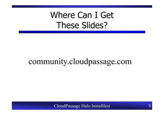 Where Can I Get
      These Slides?



community.cloudpassage.com




      CloudPassage Halo Installfest   3
 