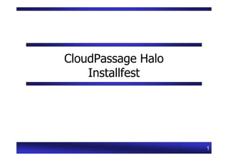 CloudPassage Halo
    Installfest




                    1
 