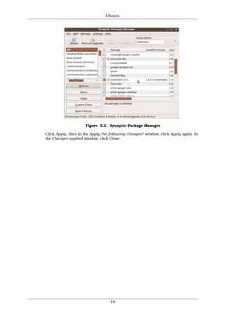 Ubuntu




                     Figure 5.2. Synaptic Package Manager

Click Apply, then in the Apply the following changes? window, click Apply again. In
the Changes applied window, click Close.




                                   19
 