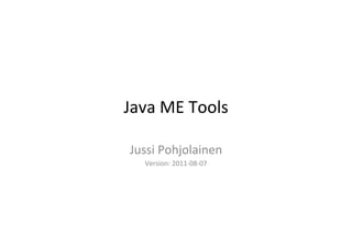 Java	
  ME	
  Tools	
  

 Jussi	
  Pohjolainen	
  
    Version:	
  2011-­‐08-­‐07	
  
 