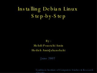 Installing Debian Linux  Step-by-Step By : Mehdi Poustchi Amin Hedieh AmirJahanshahi Symbiosis Institute of Computers Studies & Research (SICSR) June 2007 