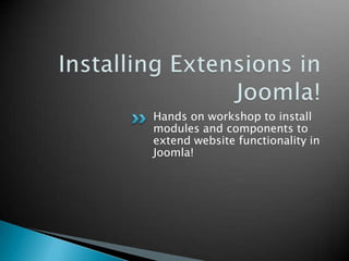 Hands on workshop to install
modules and components to
extend website functionality in
Joomla!
 
