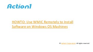 HOWTO: Use WMIC Remotely to Install
Software on Windows OS Machines
© Action1 Corporation. All rights reserved.
 