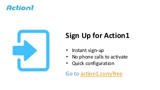 Sign Up for Action1
• Instant sign-up
• No phone calls to activate
• Quick configuration
Go to action1.com/free
 