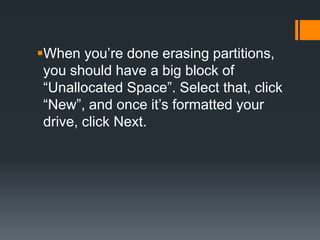When you’re done erasing partitions,
you should have a big block of
“Unallocated Space”. Select that, click
“New”, and once it’s formatted your
drive, click Next.
 