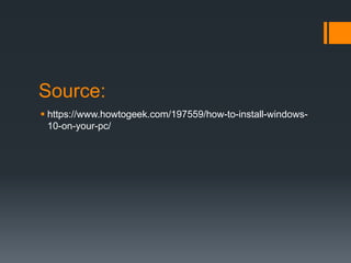 Source:
 https://www.howtogeek.com/197559/how-to-install-windows-
10-on-your-pc/
 