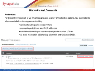 Moderation  For the control freak in all of us, WordPress provides an array of moderation options. You can moderate all comments before they appear on the blog  Discussion and Comments   comments with specific words in them  comments posted from specific IP addresses  comments containing more than some specified number of links.  All these moderation options keep spammers and vandals in check.   