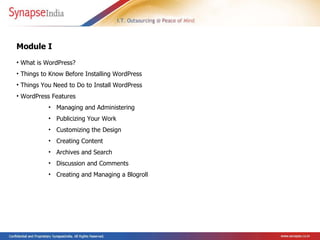 What is WordPress? Things to Know Before Installing WordPress Things You Need to Do to Install WordPress  WordPress Features Managing and Administering  Publicizing Your Work  Customizing the Design Creating Content  Archives and Search  Discussion and Comments  Creating and Managing a Blogroll   Module I 