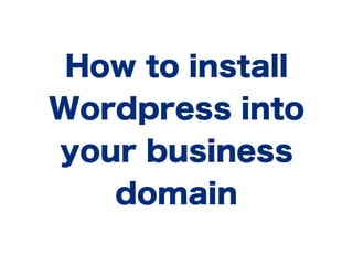 How to install
Wordpress into
your business
   domain
 