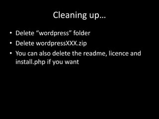 Cleaning up…
• Delete “wordpress” folder
• Delete wordpressXXX.zip
• You can also delete the readme, licence and
install.php if you want
 