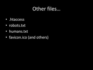 Other files…
• .htaccess
• robots.txt
• humans.txt
• favicon.ico (and others)
 