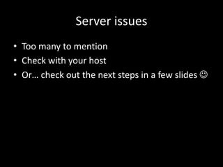 Server issues
• Too many to mention
• Check with your host
• Or… check out the next steps in a few slides 
 