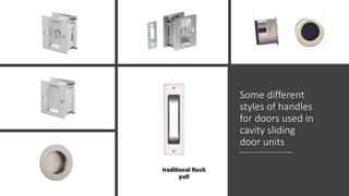 Some different
styles of handles
for doors used in
cavity sliding
door units
 