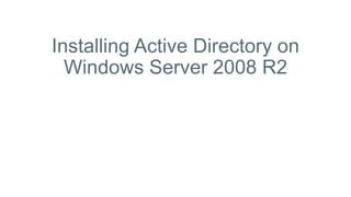 Installing Active Directory on
Windows Server 2008 R2
 