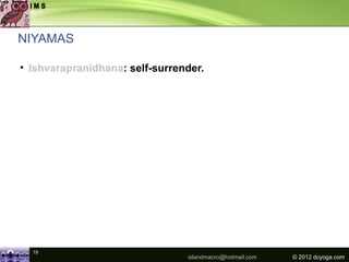 NIYAMAS

• Ishvarapranidhana: self-surrender.




  19
                                islandmacro@hotmail.com   © 2012 dcyoga.com
 