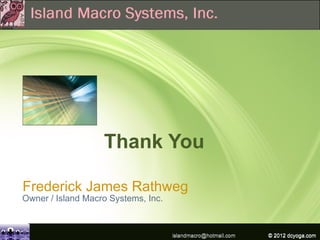 Thank You

Frederick James Rathweg
Owner / Island Macro Systems, Inc.



                                     islandmacro@hotmail.com   © 2012IBM Corporation
                                                               © 2009
                                                                      dcyoga.com
 