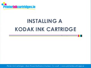 INSTALLING A
KODAK INK CARTRIDGE
Printer Ink Cartridges | Barn Road, Battsland, Dunleer, Co Louth | www.printerinkcartridges.ie
 