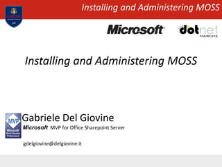 Installing and Administering MOSS
Installing and Administering MOSS
Gabriele Del Giovine
Microsoft MVP for Office Sharepoint Server
gdelgiovine@delgiovine.it
 