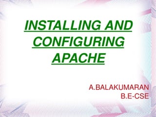INSTALLING AND CONFIGURING APACHE A.BALAKUMARAN B.E-CSE 