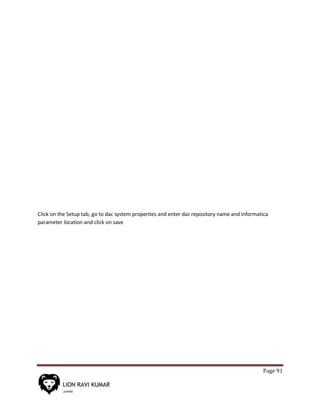 Page 91
Click on the Setup tab, go to dac system properties and enter dac repository name and informatica
parameter location and click on save
 