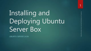 Installing and
Deploying Ubuntu
Server Box
UBUNTU SERVER 14.04
1
 