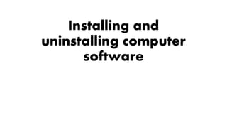 Installing and
uninstalling computer
software
 