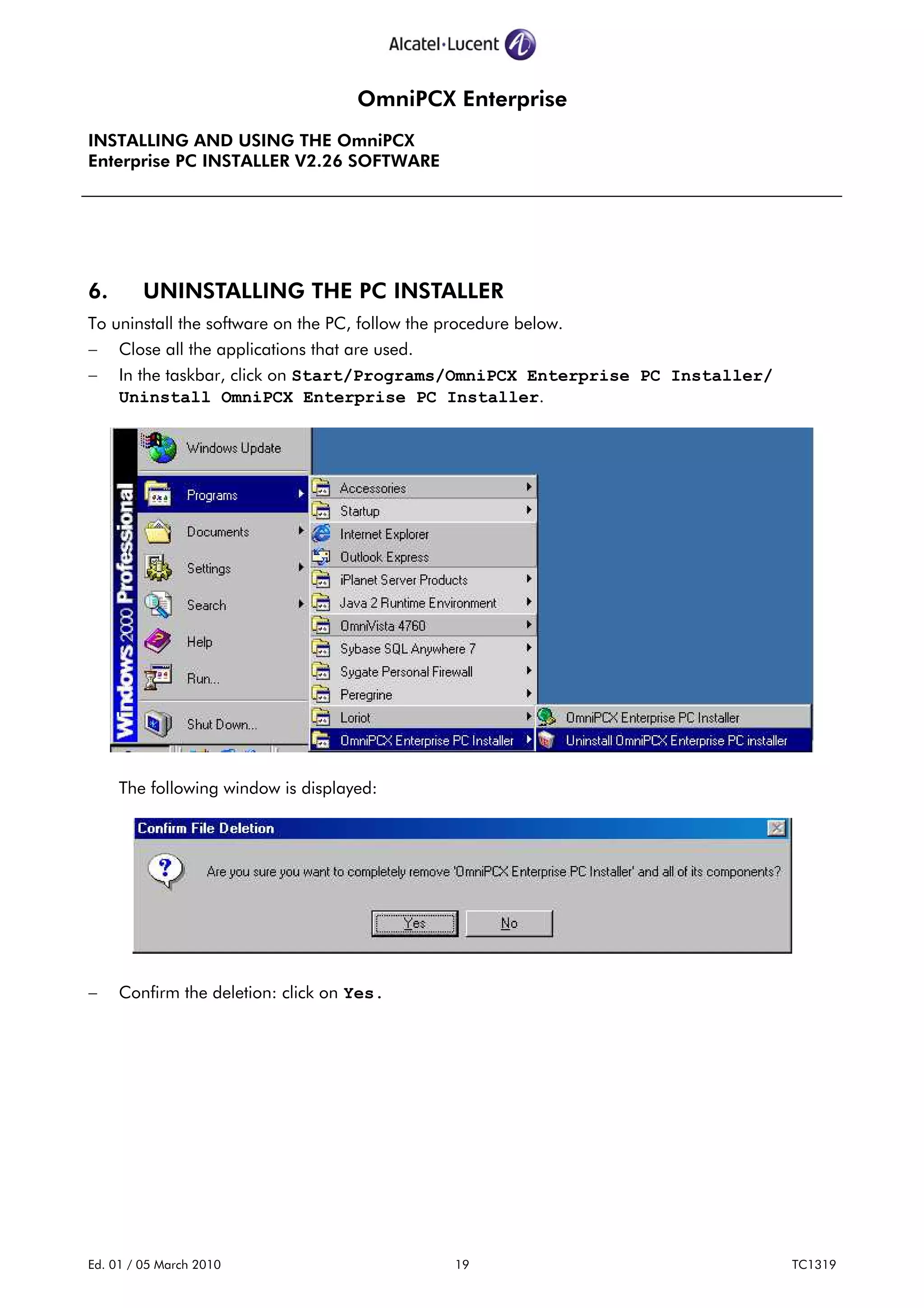 OmniPCX Enterprise
INSTALLING AND USING THE OmniPCX
Enterprise PC INSTALLER V2.26 SOFTWARE
Ed. 01 / 05 March 2010 19 TC1319
6. UNINSTALLING THE PC INSTALLER
To uninstall the software on the PC, follow the procedure below.
− Close all the applications that are used.
− In the taskbar, click on Start/Programs/OmniPCX Enterprise PC Installer/
Uninstall OmniPCX Enterprise PC Installer.
The following window is displayed:
− Confirm the deletion: click on Yes.
 