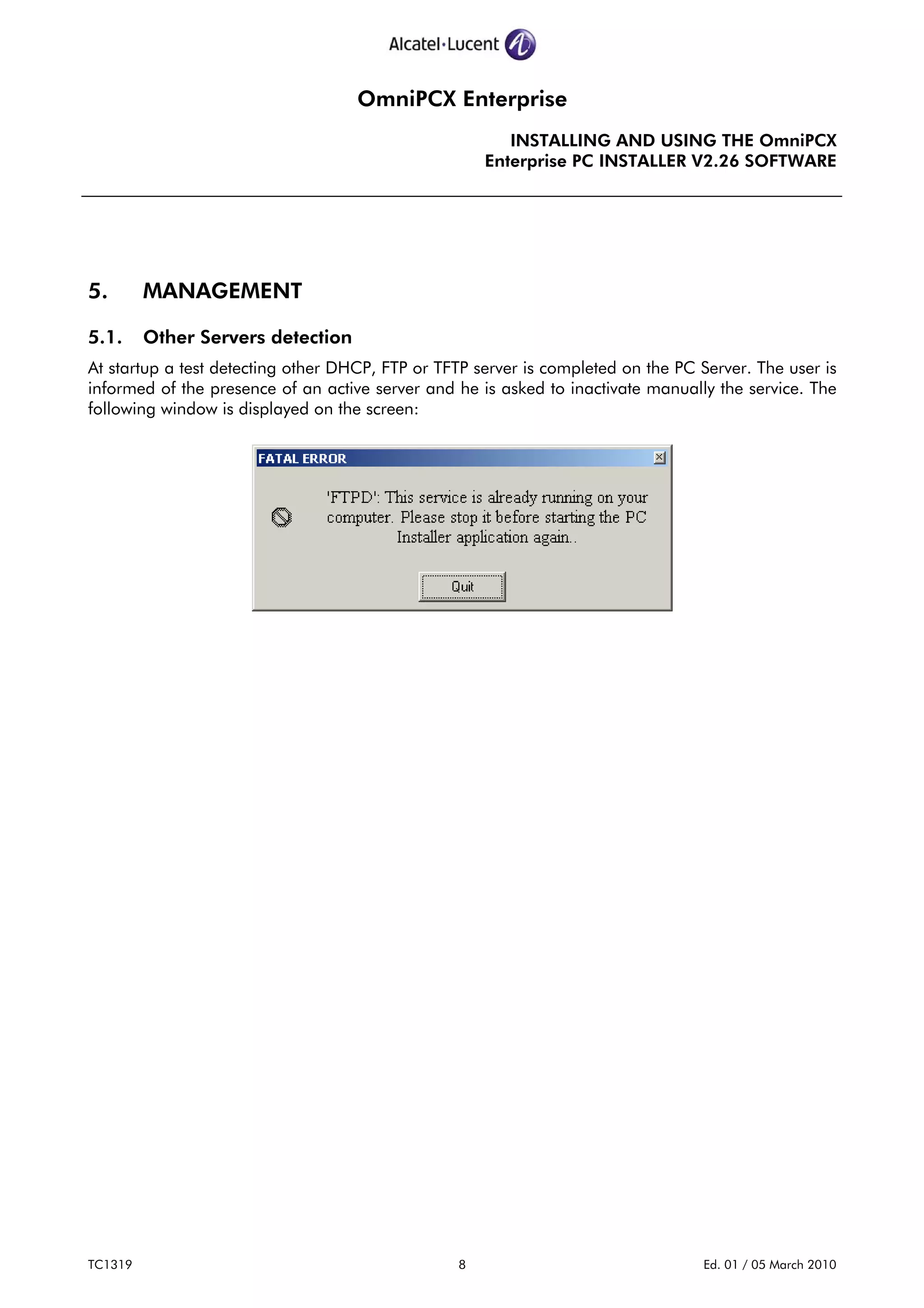 OmniPCX Enterprise
INSTALLING AND USING THE OmniPCX
Enterprise PC INSTALLER V2.26 SOFTWARE
TC1319 8 Ed. 01 / 05 March 2010
5. MANAGEMENT
5.1. Other Servers detection
At startup a test detecting other DHCP, FTP or TFTP server is completed on the PC Server. The user is
informed of the presence of an active server and he is asked to inactivate manually the service. The
following window is displayed on the screen:
 