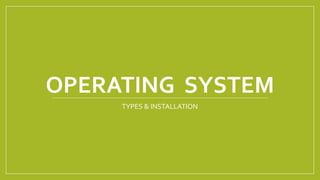 OPERATING SYSTEM
TYPES & INSTALLATION
 