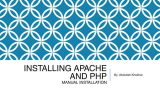 INSTALLING APACHE
AND PHP
MANUAL INSTALLATION
By: Abdullah Khokhar
 