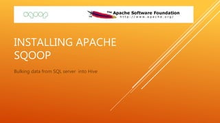 INSTALLING APACHE
SQOOP
Bulking data from SQL server into Hive
 