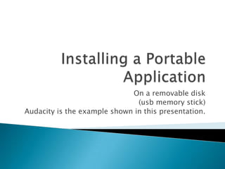 On a removable disk
                               (usb memory stick)
Audacity is the example shown in this presentation.
 
